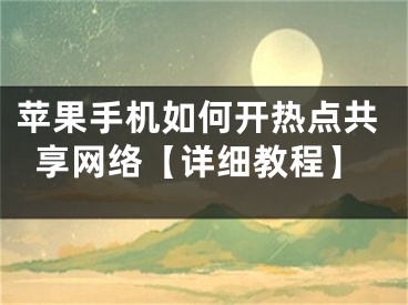 蘋果手機(jī)如何開熱點(diǎn)共享網(wǎng)絡(luò)【詳細(xì)教程】