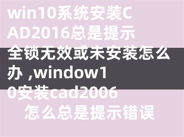 win10系統(tǒng)安裝CAD2016總是提示全鎖無效或未安裝怎么辦 ,window10安裝cad2006怎么總是提示錯(cuò)誤