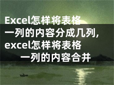 Excel怎樣將表格一列的內容分成幾列,excel怎樣將表格一列的內容合并