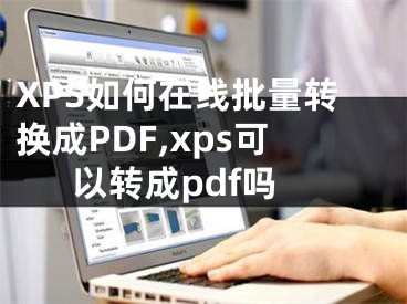 XPS如何在線批量轉(zhuǎn)換成PDF,xps可以轉(zhuǎn)成pdf嗎