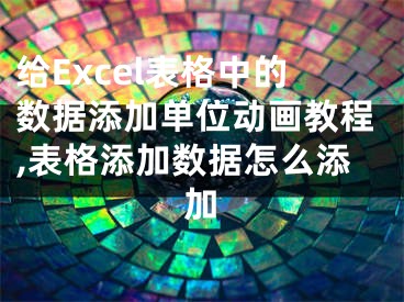 給Excel表格中的數(shù)據(jù)添加單位動(dòng)畫教程,表格添加數(shù)據(jù)怎么添加