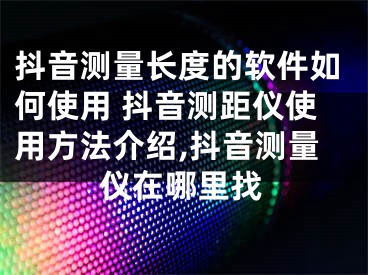 抖音測量長度的軟件如何使用 抖音測距儀使用方法介紹,抖音測量儀在哪里找