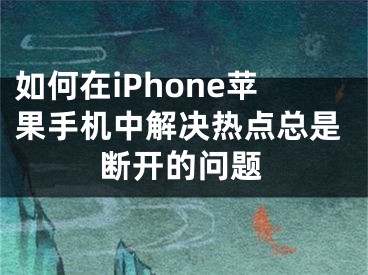 如何在iPhone蘋果手機(jī)中解決熱點總是斷開的問題