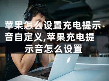 蘋果怎么設(shè)置充電提示音自定義,蘋果充電提示音怎么設(shè)置