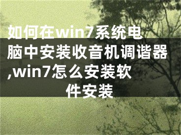 如何在win7系統(tǒng)電腦中安裝收音機調(diào)諧器,win7怎么安裝軟件安裝