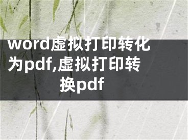 word虛擬打印轉(zhuǎn)化為pdf,虛擬打印轉(zhuǎn)換pdf