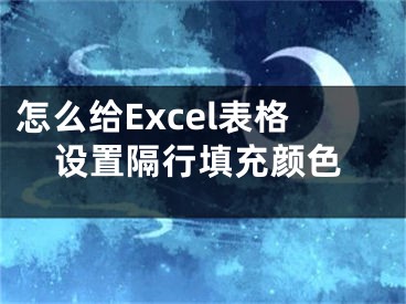 怎么給Excel表格設(shè)置隔行填充顏色