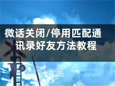 微話關(guān)閉/停用匹配通訊錄好友方法教程