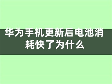 華為手機(jī)更新后電池消耗快了為什么