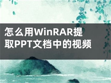 怎么用WinRAR提取PPT文檔中的視頻