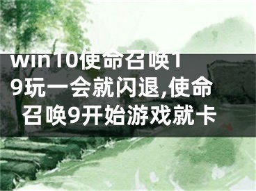 win10使命召喚19玩一會就閃退,使命召喚9開始游戲就卡