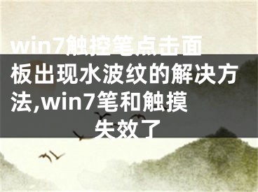 win7觸控筆點(diǎn)擊面板出現(xiàn)水波紋的解決方法,win7筆和觸摸失效了