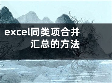 excel同類(lèi)項(xiàng)合并匯總的方法