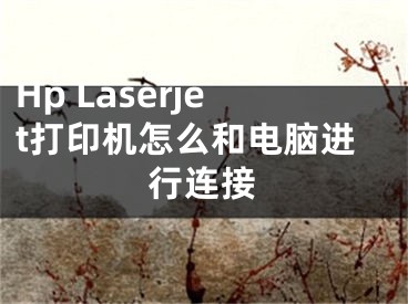 Hp Laserjet打印機(jī)怎么和電腦進(jìn)行連接