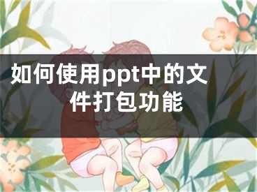 如何使用ppt中的文件打包功能