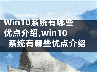 Win10系統(tǒng)有哪些優(yōu)點(diǎn)介紹,win10系統(tǒng)有哪些優(yōu)點(diǎn)介紹