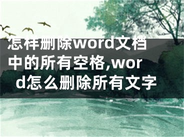 怎樣刪除word文檔中的所有空格,word怎么刪除所有文字