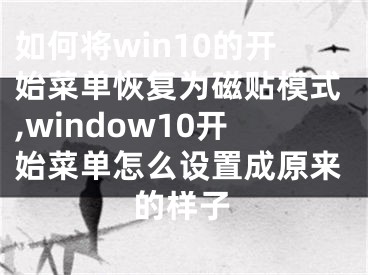 如何將win10的開始菜單恢復為磁貼模式,window10開始菜單怎么設置成原來的樣子