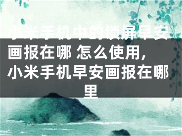 小米手機中的鎖屏早安畫報在哪 怎么使用,小米手機早安畫報在哪里