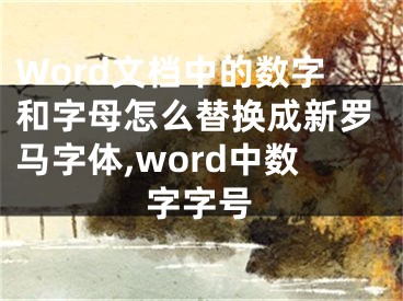 Word文檔中的數(shù)字和字母怎么替換成新羅馬字體,word中數(shù)字字號(hào)