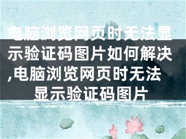 電腦瀏覽網(wǎng)頁時無法顯示驗證碼圖片如何解決,電腦瀏覽網(wǎng)頁時無法顯示驗證碼圖片