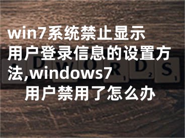 win7系統(tǒng)禁止顯示用戶登錄信息的設(shè)置方法,windows7用戶禁用了怎么辦