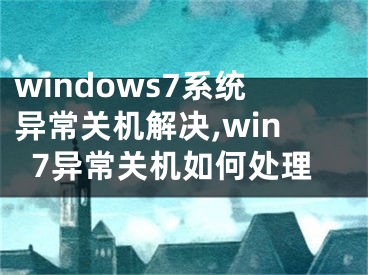 windows7系統(tǒng)異常關(guān)機(jī)解決,win7異常關(guān)機(jī)如何處理