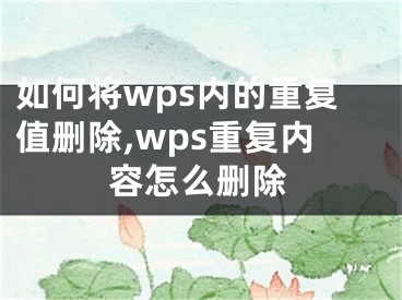 如何將wps內(nèi)的重復值刪除,wps重復內(nèi)容怎么刪除