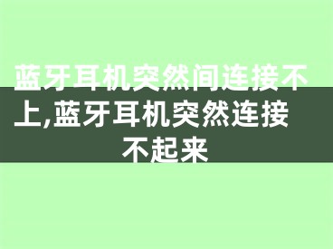 藍牙耳機突然間連接不上,藍牙耳機突然連接不起來