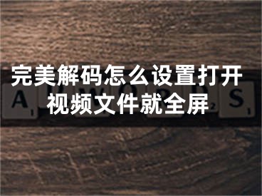 完美解碼怎么設(shè)置打開視頻文件就全屏