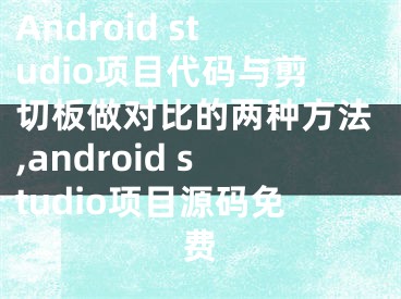 Android studio項目代碼與剪切板做對比的兩種方法,android studio項目源碼免費