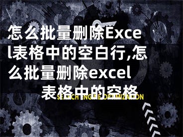 怎么批量刪除Excel表格中的空白行,怎么批量刪除excel表格中的空格