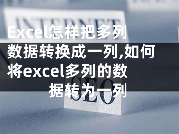 Excel怎樣把多列數(shù)據(jù)轉(zhuǎn)換成一列,如何將excel多列的數(shù)據(jù)轉(zhuǎn)為一列