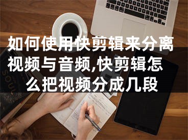 如何使用快剪輯來分離視頻與音頻,快剪輯怎么把視頻分成幾段