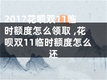 2017花唄雙11臨時(shí)額度怎么領(lǐng)取 ,花唄雙11臨時(shí)額度怎么還