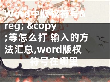 Word中版權(quán)符號&reg; &copy;等怎么打 輸入的方法匯總,word版權(quán)符號在哪里