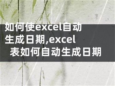 如何使excel自動生成日期,excel表如何自動生成日期