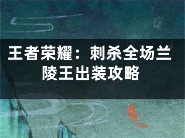 王者榮耀：刺殺全場蘭陵王出裝攻略