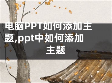 電腦PPT如何添加主題,ppt中如何添加主題