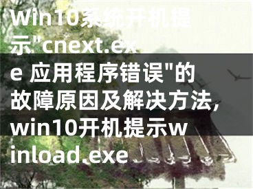 Win10系統(tǒng)開機(jī)提示"cnext.exe 應(yīng)用程序錯(cuò)誤"的故障原因及解決方法,win10開機(jī)提示winload.exe