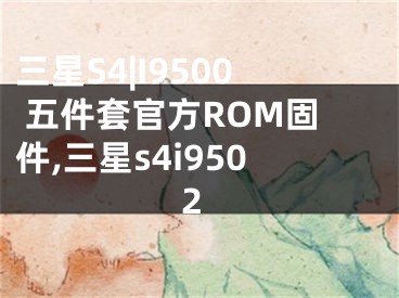 三星S4|I9500 五件套官方ROM固件,三星s4i9502