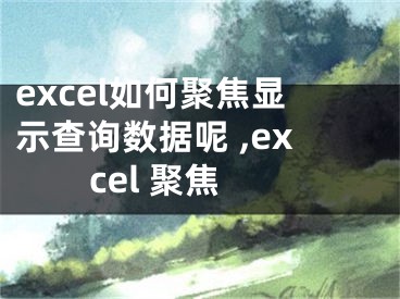 excel如何聚焦顯示查詢數(shù)據(jù)呢 ,excel 聚焦