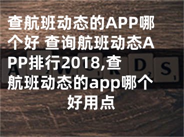 查航班動態(tài)的APP哪個好 查詢航班動態(tài)APP排行2018,查航班動態(tài)的app哪個好用點(diǎn)