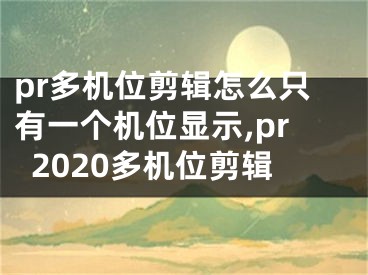 pr多機(jī)位剪輯怎么只有一個(gè)機(jī)位顯示,pr2020多機(jī)位剪輯