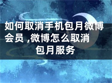 如何取消手機(jī)包月微博會(huì)員 ,微博怎么取消包月服務(wù)