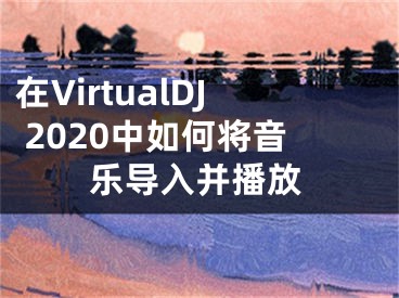 在VirtualDJ 2020中如何將音樂(lè)導(dǎo)入并播放