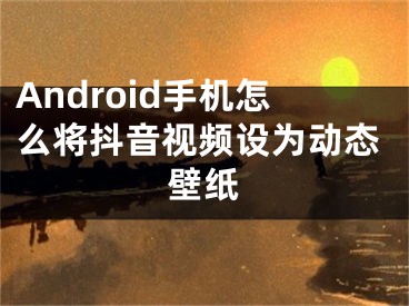 Android手機怎么將抖音視頻設(shè)為動態(tài)壁紙