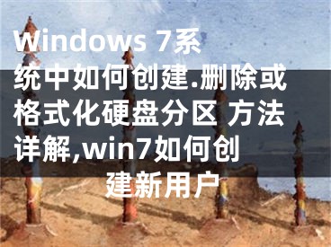 Windows 7系統(tǒng)中如何創(chuàng)建.刪除或格式化硬盤分區(qū) 方法詳解,win7如何創(chuàng)建新用戶