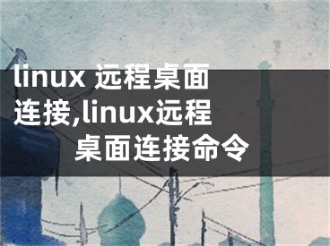 linux 遠程桌面連接,linux遠程桌面連接命令