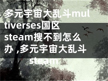 多元宇宙大亂斗multiverses國區(qū)steam搜不到怎么辦 ,多元宇宙大亂斗steam